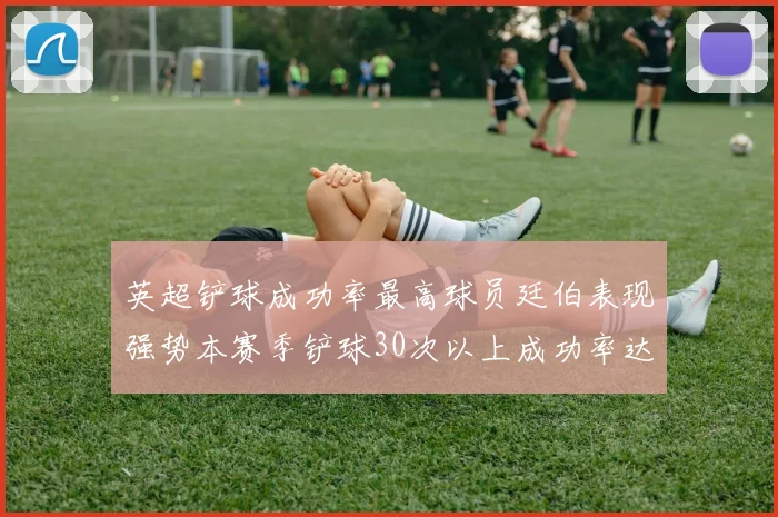 英超铲球成功率最高球员廷伯表现强势本赛季铲球30次以上成功率达895