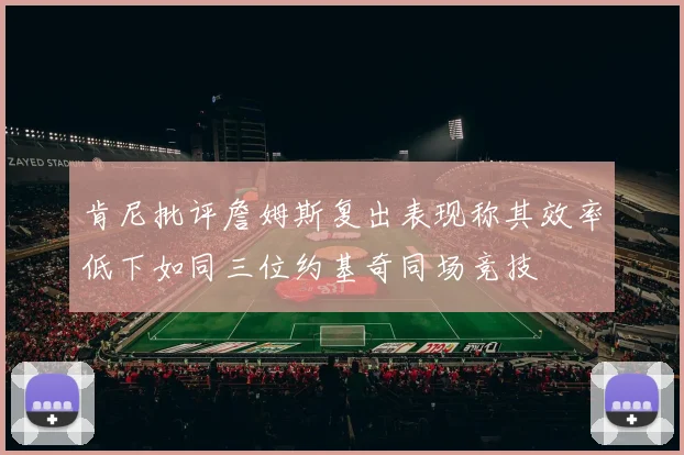 肯尼批评詹姆斯复出表现称其效率低下如同三位约基奇同场竞技