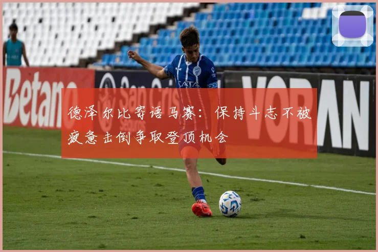 德泽尔比寄语马赛：保持斗志不被疲惫击倒争取登顶机会