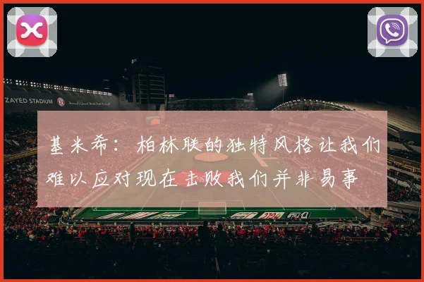 基米希：柏林联的独特风格让我们难以应对现在击败我们并非易事