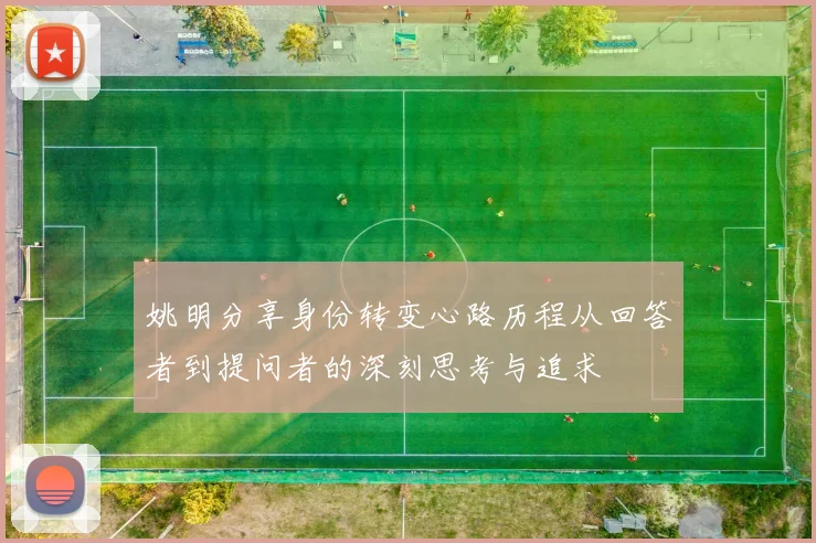 姚明分享身份转变心路历程从回答者到提问者的深刻思考与追求