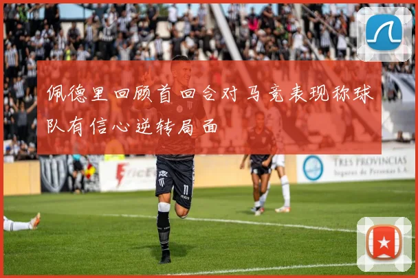 佩德里回顾首回合对马竞表现称球队有信心逆转局面