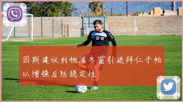 因斯建议利物浦冬窗引进拜仁于帕以增强后防稳定性