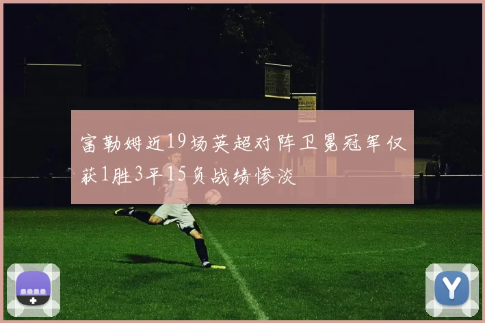 富勒姆近19场英超对阵卫冕冠军仅获1胜3平15负战绩惨淡