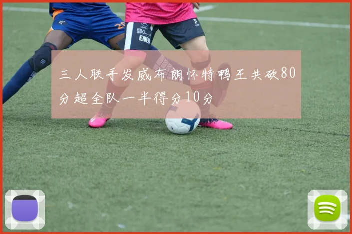 三人联手发威布朗怀特鸭王共砍80分超全队一半得分10分