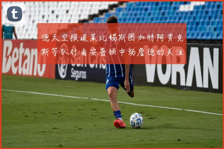 德天空报道莱比锡斯图加特阿贾克斯等队对南安普顿中场詹德的关注情况