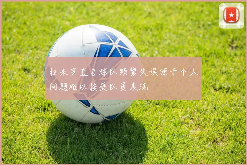 拉米罗直言球队频繁失误源于个人问题难以接受队员表现