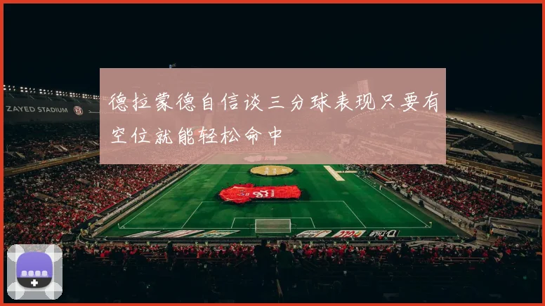 德拉蒙德自信谈三分球表现只要有空位就能轻松命中