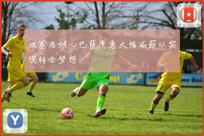 坎塞洛倾心巴萨愿意大幅减薪以实现转会梦想